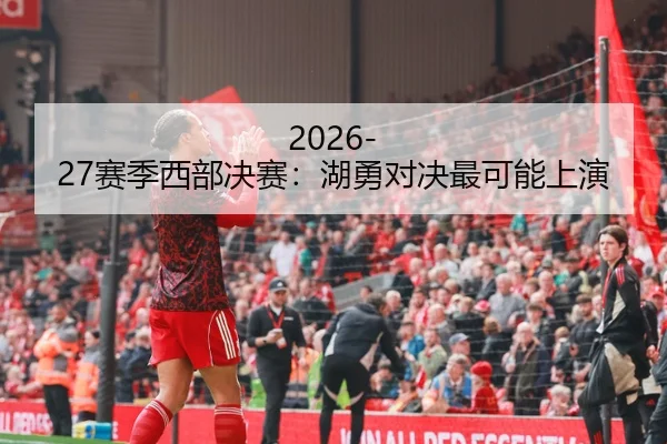 2026-27赛季西部决赛：湖勇对决最可能上演